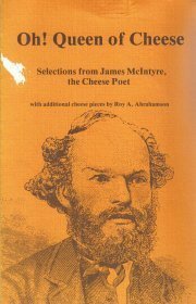 Oh! Queen of Cheese. Selections from James McIntyre, the Cheese Poet. With Additional Cheese Pieces By Roy. A. Abrahamson by James McIntyre