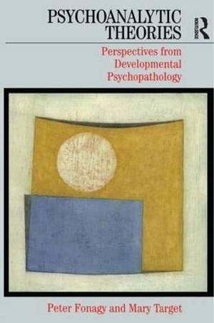 Psychoanalytic Theories: Perspectives from Developmental Psychopathology by Peter Fonagy, Mary Target