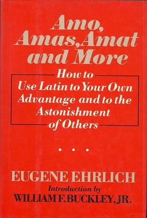 Amo, Amas, Amat and More: How to Use Latin to Your Own Advantage and to the Astonishment of Others by Eugene Ehrlich