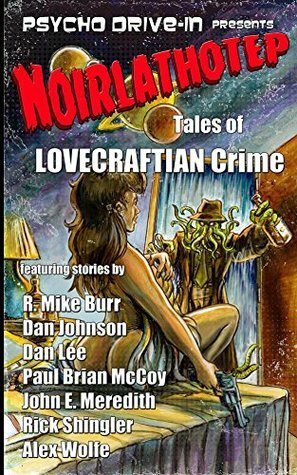 Noirlathotep: Tales of Lovecraftian Crime by John E. Meredith, Dan Johnson, R. Mike Burr, Paul Brian McCoy, Rick Shingler, Dan Lee, Alex Wolfe