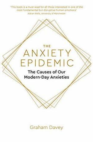 The Anxiety Epidemic: The Causes of our Modern-Day Anxieties by Graham Davey