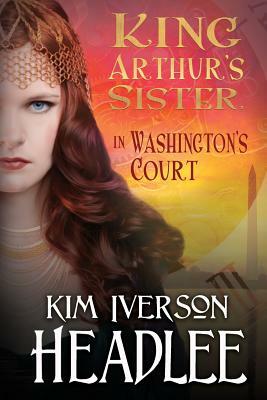 King Arthur's Sister in Washington's Court by Kim Iverson Headlee