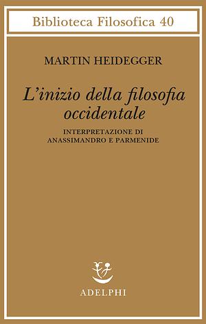 L'inizio della filosofia occidentale. Interpretazione di Anassimandro e Parmenide by Martin Heidegger