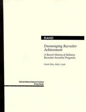 Encouraging Recruiter Achievement: A Recent History of Military Recruiter Incentive Programs by Beth J. Asch, Carole Oken