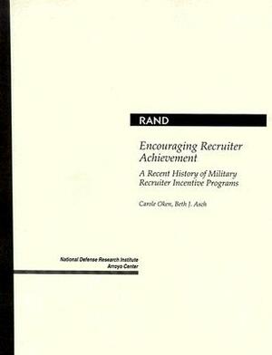 Encouraging Recruiter Achievement: A Recent History of Military Recruiter Incentive Programs by Carole Oken, Beth J. Asch