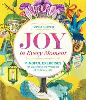 Joy in Every Moment: Mindful Exercises for Waking to the Wonders of Ordinary Life by Tzivia Gover