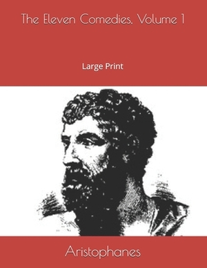The Eleven Comedies, Volume 1: Large Print by Aristophanes