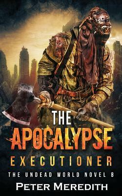 The Apocalypse Executioner: The Undead World Novel 8 by Peter Meredith