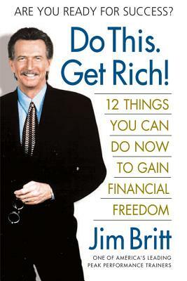 Do This, Get Rich!: Twelve Things You Can Do Now to Gain Financial Freedom by Jim Britt