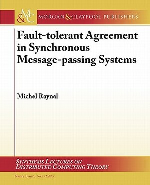 Fault-Tolerant Agreement in Synchronous Message-Passing Systems by Michel Raynal