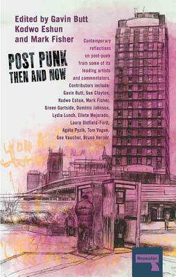 Post-Punk Then and Now by Laura Oldfield Ford, Agata Pyzik, Gavin Butt, Lydia Lunch, Tom Vague, Bruno Verner, Green Gartside, Dominic Johnson, Sue Clayton, Eliete Mejorado, Kodwo Eshun, Mark Fisher