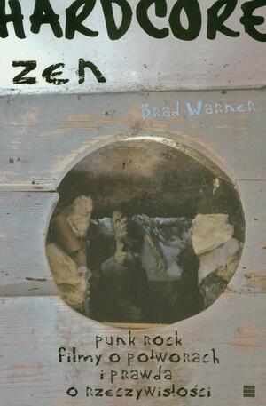 Hardcore zen: punk rock, filmy o potworach i prawda o rzeczywistości by Brad Warner