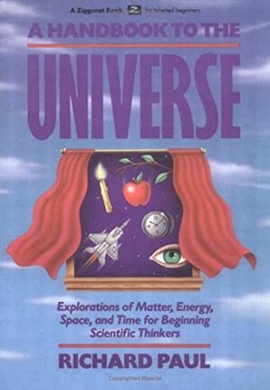 A Handbook to the Universe: Explorations of Matter, Energy, Space, and Time for Beginning Scientific Thinkers by Richard Paul