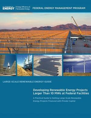 Large-Scale Renewable Energy Guide: Developing Renewable Energy Projects Larger Than 10 MWs at Federal Facilities by U. S. Department of Energy