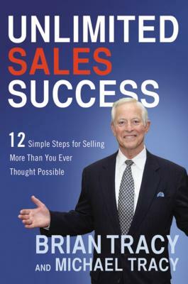 Unlimited Sales Success: 12 Simple Steps for Selling More Than You Ever Thought Possible by Brian Tracy, Michael Tracy