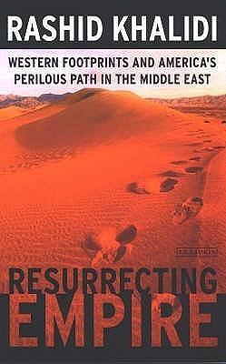 Resurrecting Empire: Western Footprints and America's Perilous Path in the Middle East by Rashid Khalidi