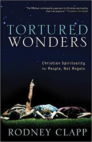 Tortured Wonders: Christian Spirituality for People, Not Angels by Rodney Clapp