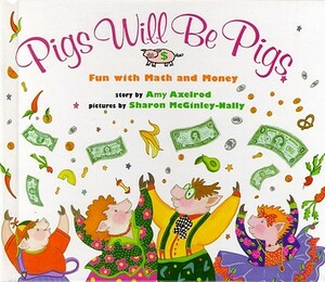 Pigs Will Be Pigs: Fun with Math and Money by Amy Axelrod