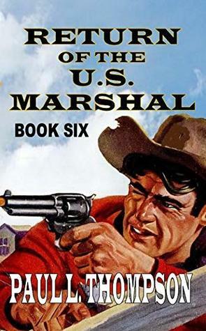Return Of The U.S. Marshal: Book Six (The Return Of The United States Marshal Western Adventures 6) by Paul L. Thompson