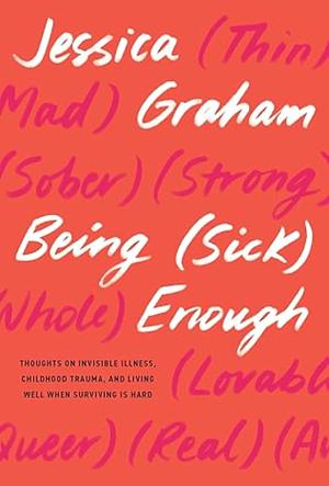 Being (Sick) Enough: Thoughts on Invisible Illness, Childhood Trauma, and Living Well When Surviving Is Hard by Jessica Graham