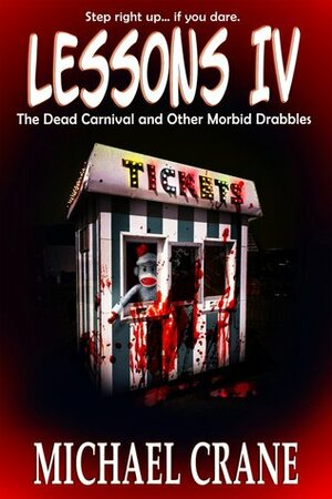 LESSONS IV: The Dead Carnival and Other Morbid Drabbles by Michael Crane, J.L. Bryan, Daniel Arenson, Jason Letts, M.S. Verish, Daniel Pyle, M.P. McDonald, Robert J. Duperre