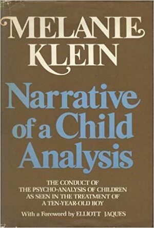 Narrative of a Child Analysis: The Conduct of the Psycho-Analysis of Children as Seen in the Treatment of a Ten-Year Old Boy by Melanie Klein