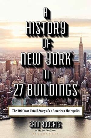 A History of New York in 27 Buildings: The 400-Year Untold Story of an American Metropolis by Sam Roberts