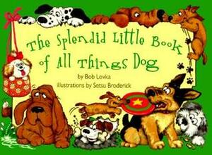 The Splendid Little Book of All Things Dog by Bob Lovka