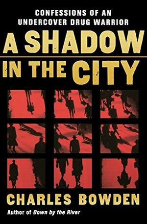 A Shadow in the City: Confessions of an Undercover Drug Warrior by Charles Bowden