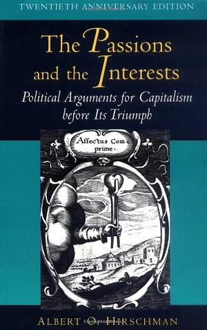 The Passions and the Interests: Political Arguments for Capitalism Before Its Triumph by Albert O. Hirschman