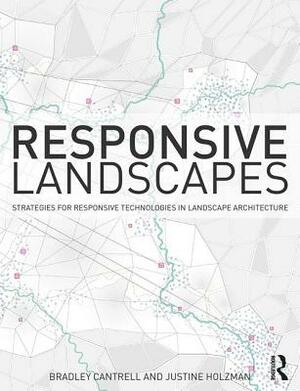 Responsive Landscapes: Strategies for Responsive Technologies in Landscape Architecture by Justine Holzman, Bradley E. Cantrell