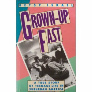 Grown-Up Fast: A True Story of Teenage Life in Suburban America by Betsy Israel