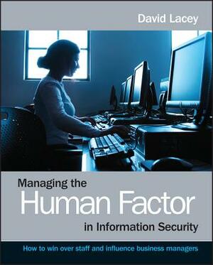 Managing the Human Factor in Information Security: How to Win Over Staff and Influence Business Managers by David Lacey