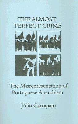 The Almost Perfect Crime: The Misrepresentation of Portuguese Anarchism by Júlio Carrapato, Kate Sharpley Library