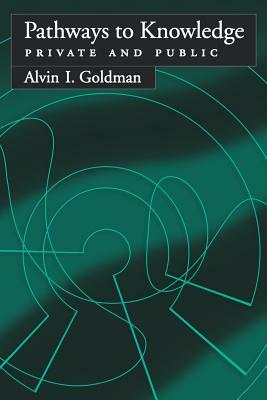 Pathways to Knowledge: Private and Public by Alvin I. Goldman