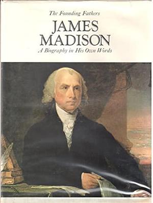 James Madison: A Biography in His Own Words, Volume 1 by Merrill D. Peterson