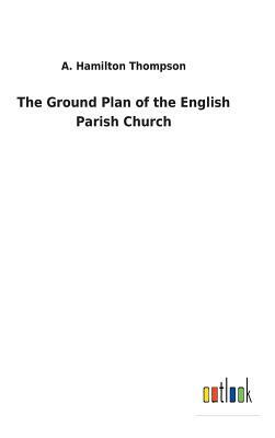 The Ground Plan of the English Parish Church by A. Hamilton Thompson