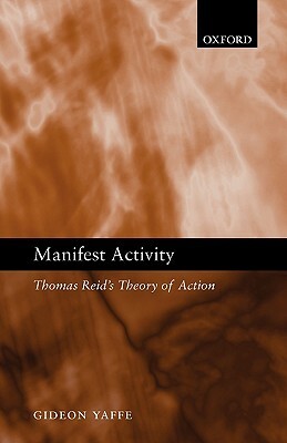 Manifest Activity: Thomas Reid's Theory of Action by Gideon Yaffe