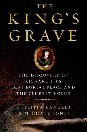 The King's Grave: The Discovery of Richard III's Lost Burial Place and the Clues it Holds by Philippa Langley, Michael Jones