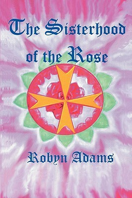 The Sisterhood of the Rose by Robyn Adams