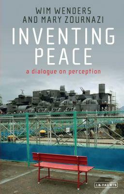 Inventing Peace: A Dialogue on Perception by Wim Wenders, Mary Zournazi