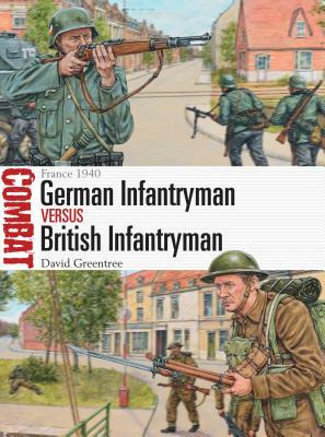German Infantryman Vs British Infantryman: France 1940 by David Greentree