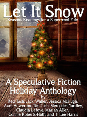 Let it Snow! Season's Readings for a Super-Cool Yule! by Red Tash, Tim Tash, Connie Roberts-Huth, Jack Wallen, Mercedes Yardley, Mariann Allen, T. Lee Harris, Jessica McHugh, Claudia Lefeve, Axel Howerton