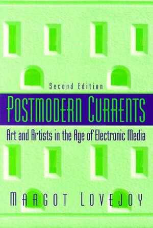 Postmodern Currents: Art And Artists In The Age Of Electronic Media by Margot Lovejoy