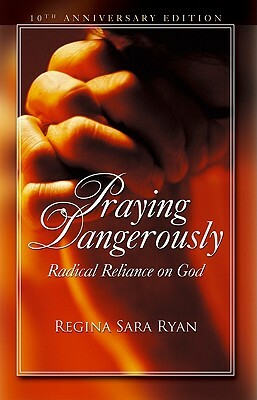 Praying Dangerously: Radical Reliance on God by Regina Sara Ryan