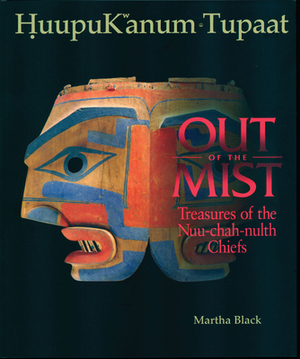 Out of the Mist: Treasures of the Nuu-Chah-Nulth Chiefs by Martha Black