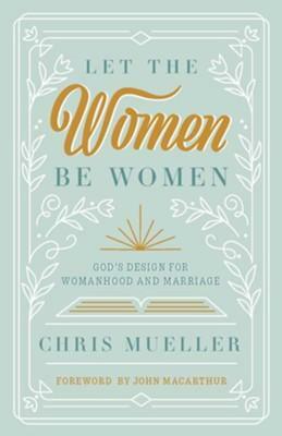 Let the Women Be Women: God's Design for Womanhood and Marriage by CHRIS. MUELLER