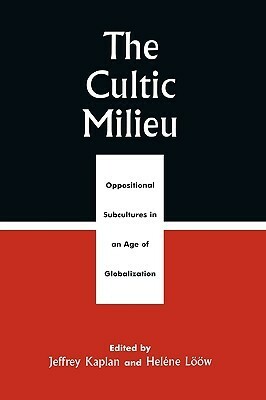 The Cultic Milieu: Oppositional Subcultures in an Age of Globalization by Jeffrey Kaplan, Heléne Lööw, Colin Campbell