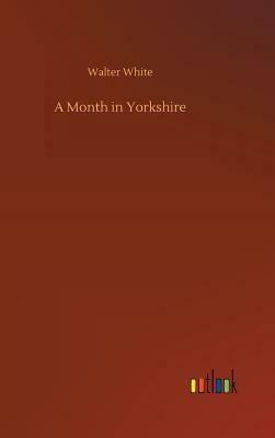 A Month in Yorkshire by Walter White