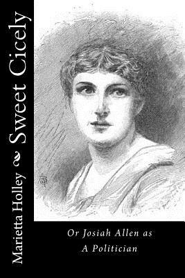Sweet Cicely: Or Josiah Allen as A Politician by Marietta Holley